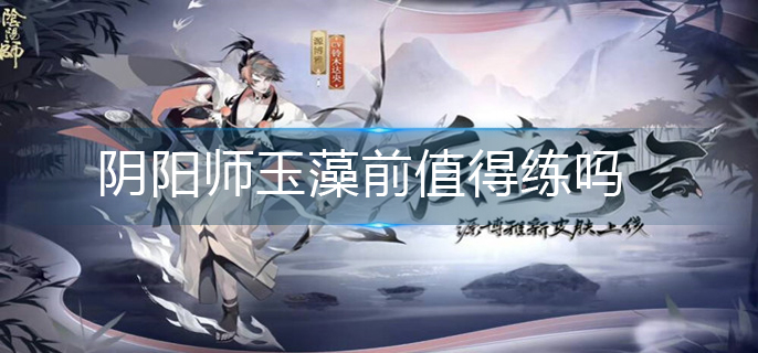 阴阳师玉藻前值得练吗-玉藻前培养建议