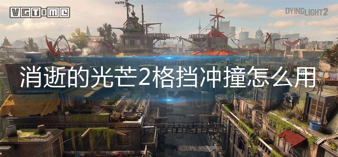 消逝的光芒2格挡冲撞怎么用-格挡冲撞使用方法