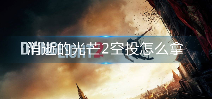 消逝的光芒2空投怎么拿-空投获取方法