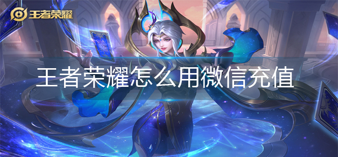 王者荣耀怎么用微信充值-微信充值操作方法