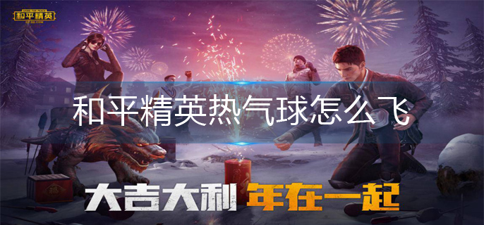 和平精英热气球起飞方法