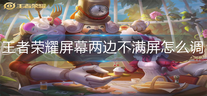 王者荣耀屏幕两边不满屏调整方法
