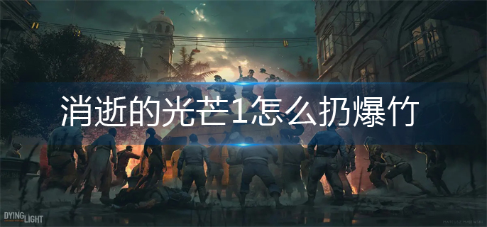 消逝的光芒扔爆竹方法