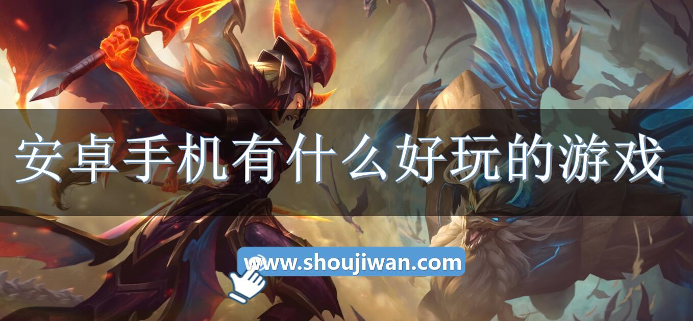 安卓手机有什么好玩的游戏-安卓好玩的手机游戏下载