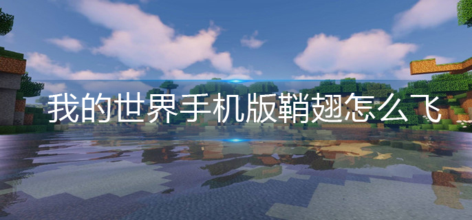 我的世界手机版鞘翅起飞方法 我的世界手机版鞘翅起飞方法