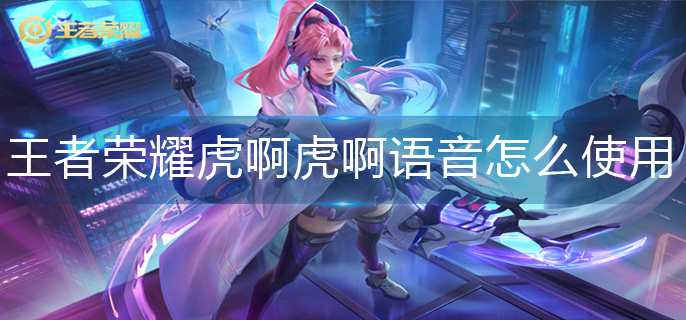王者荣耀虎啊虎啊语音使用方法