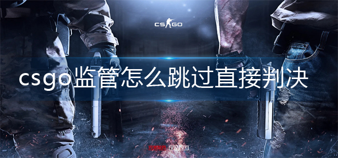csgo监管直接判决操作方法