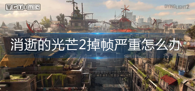消逝的光芒2掉帧严重解决办法