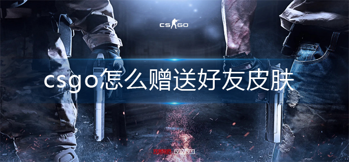 csgo赠送好友皮肤方法