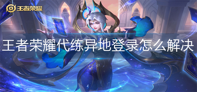 王者荣耀代练异地登录解决方法