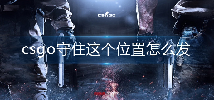 csgo守住这个位置怎么发