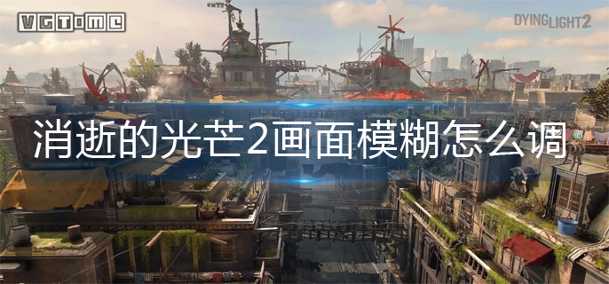 消逝的光芒2画面模糊设置攻略