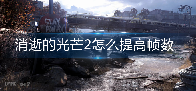 消逝的光芒2帧数提高攻略