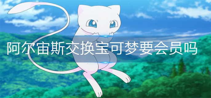 宝可梦阿尔宙斯交换宝可梦要会员吗