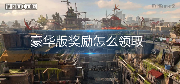 消逝的光芒2豪华版奖励怎么领取