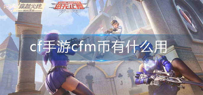 cf手游cfm币作用介绍