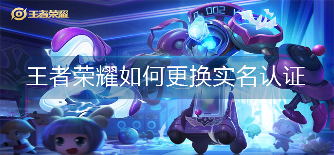 王者荣耀实名认证更换方法