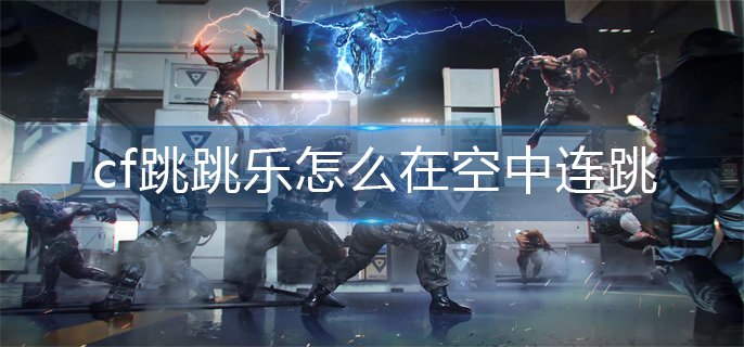 cf跳跳乐空中连跳操作方法