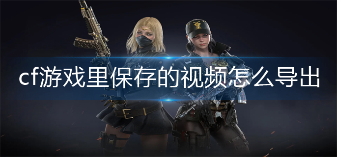 cf游戏保存的视频导出方法