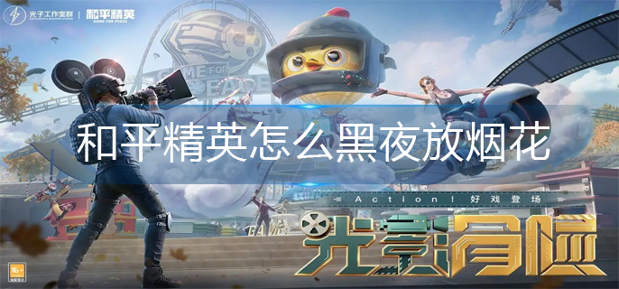 和平精英黑夜模式放烟花攻略 和平精英黑夜模式放烟花攻略