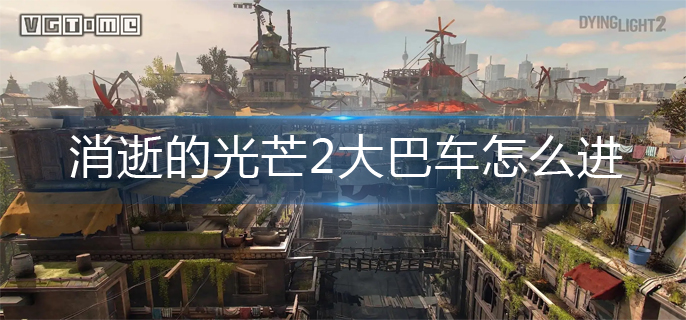 消逝的光芒2大巴车怎么进
