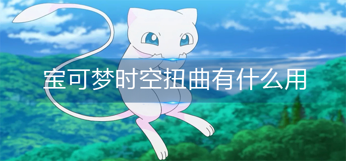 宝可梦阿尔宙斯时空扭曲作用一览 宝可梦阿尔宙斯时空扭曲作用一览