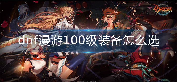 dnf漫游100级装备怎么选