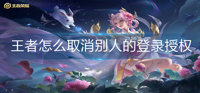 王者荣耀怎么取消别人的登录授权