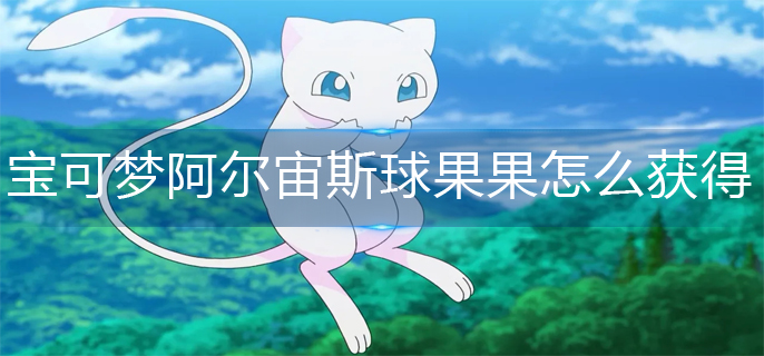 宝可梦阿尔宙斯球果果获得方法