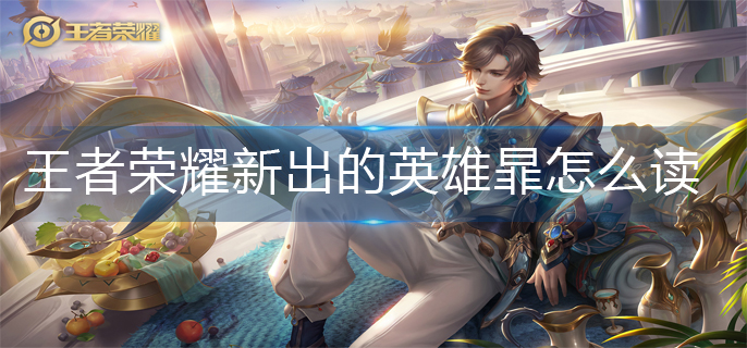 王者荣耀新出的英雄暃读法分享