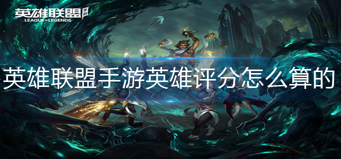 英雄联盟手游英雄评分怎么算的