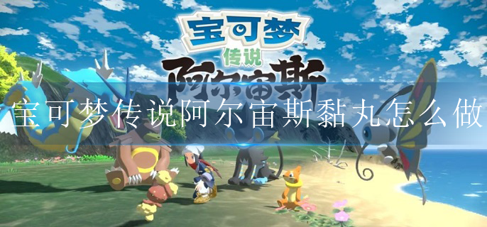 宝可梦传说阿尔宙斯黏丸怎么制作