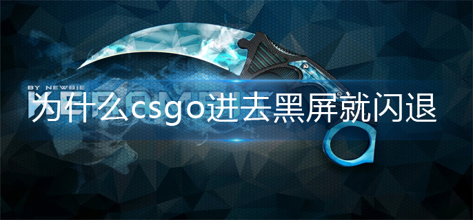 为什么csgo进去黑屏就闪退