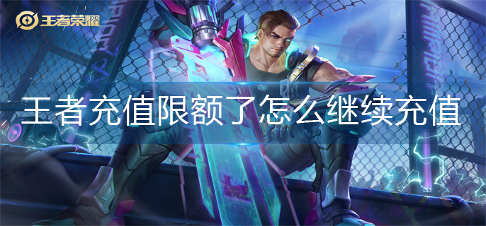 王者荣耀充值限额了怎么继续充值