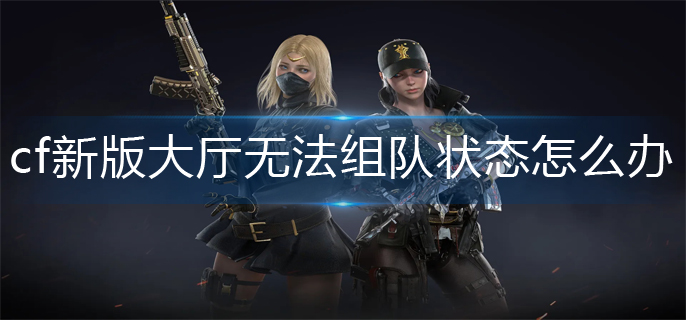 cf新版大厅无法组队状态解决办法