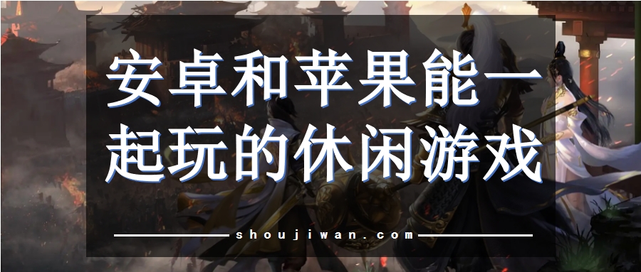 安卓和苹果能一起玩的休闲游戏