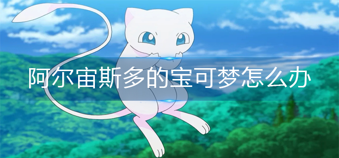 宝可梦阿尔宙斯多的宝可梦怎么办
