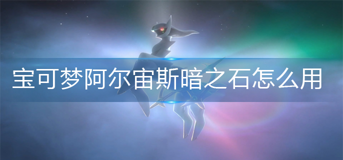 宝可梦阿尔宙斯暗之石怎么用