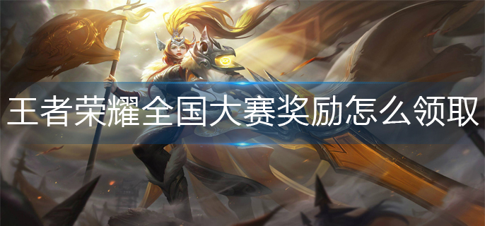 王者荣耀全国大赛奖励怎么领取