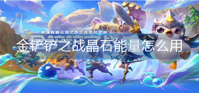 金铲铲之战晶石能量怎么用-晶石能量使用方法
