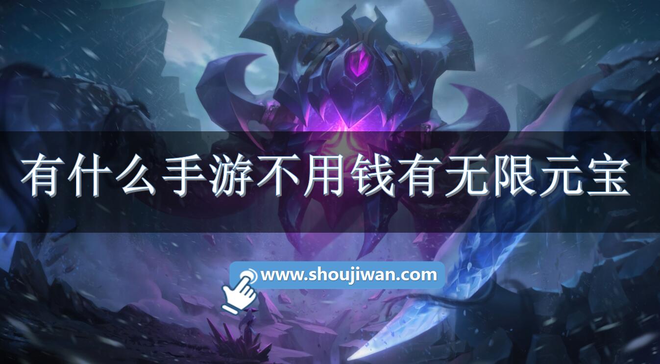 有什么手游不用钱有无限元宝-不花钱无限元宝手游推荐
