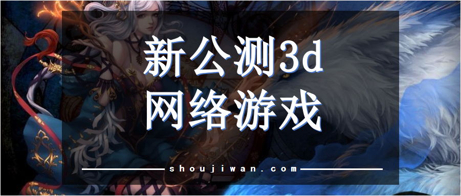 新公测3d网络游戏