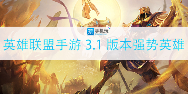 英雄联盟手游3.1版本强势英雄推荐_http://www.abetid.com_游戏攻略_第1张