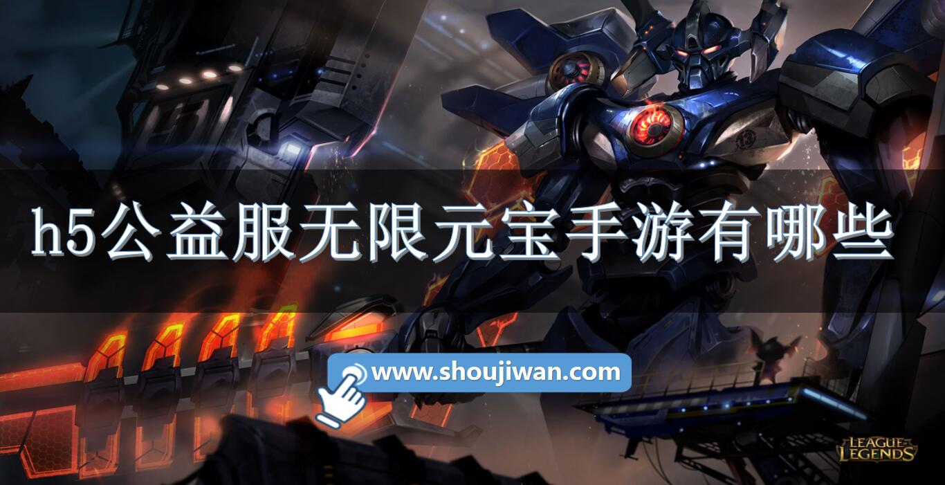 h5公益服无限元宝手游有哪些-送无限元宝h5手游推荐