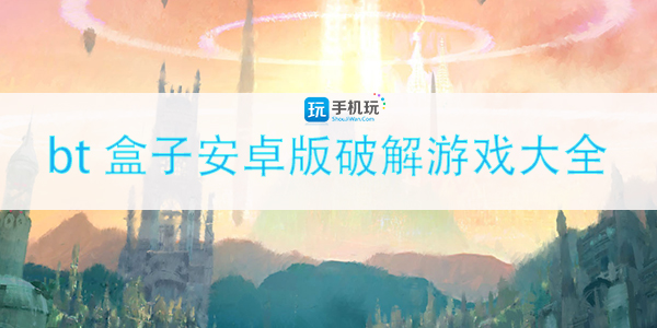 安卓bt游戏盒子哪个好_bt盒子安卓版破解游戏大全