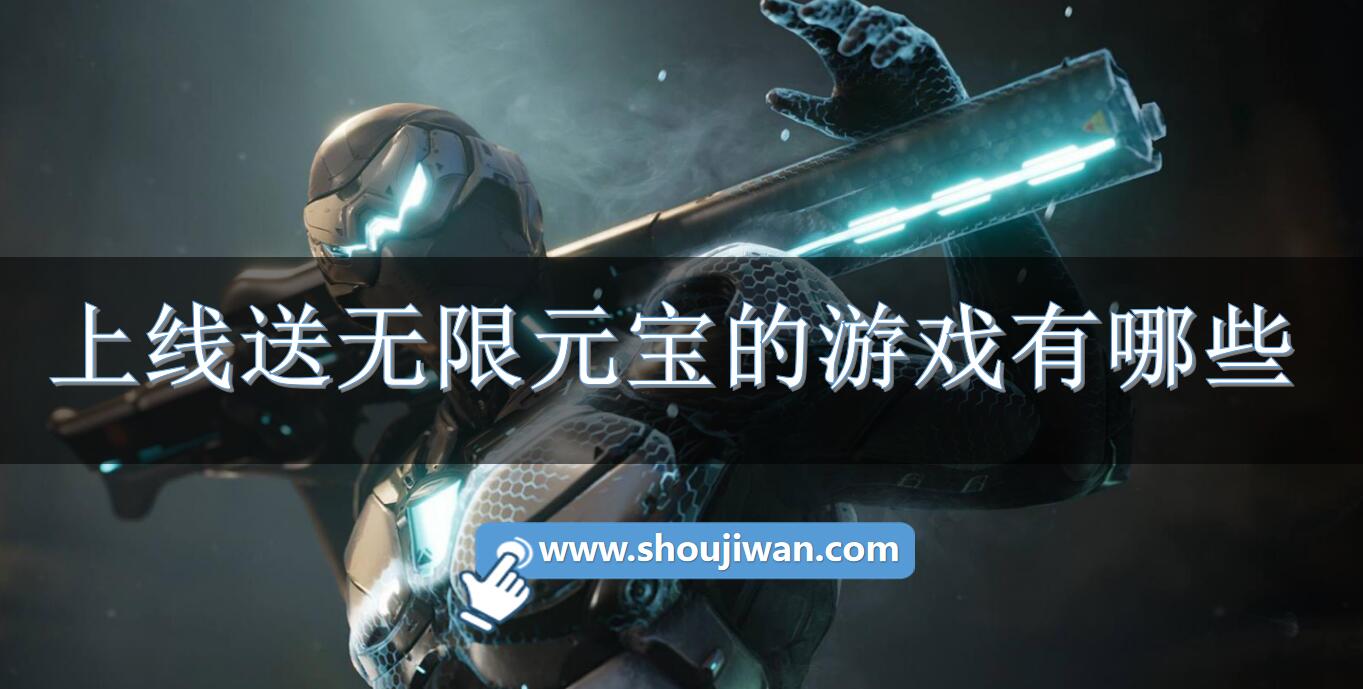 上线送无限元宝的游戏有哪些-开局送无限元宝的游戏推荐