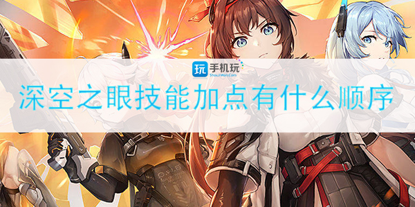 深空之眼技能加点有什么顺序-技能加点优先级解析
