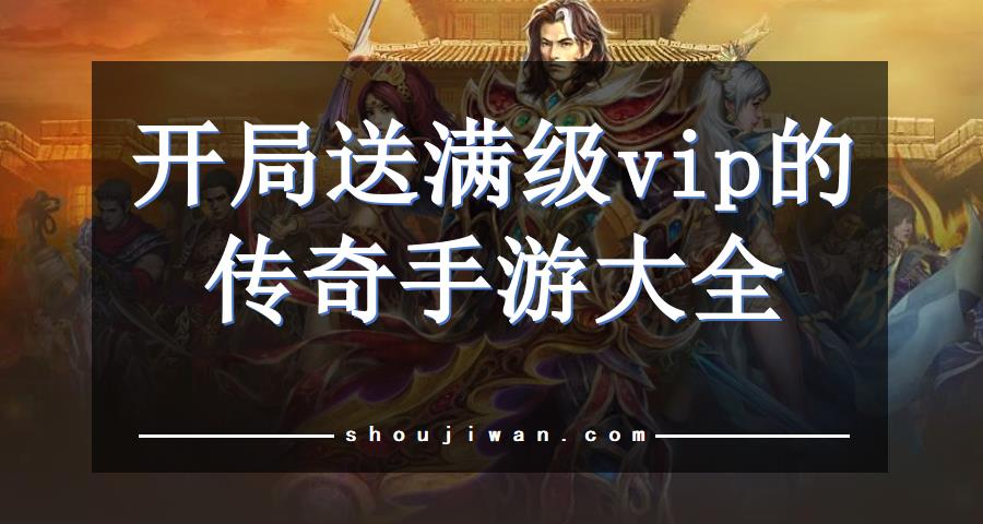 开局送满级vip的传奇手游大全