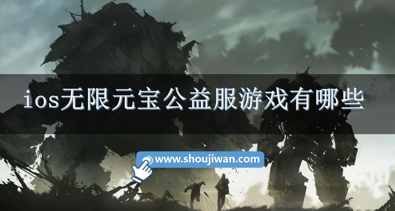 ios无限元宝公益服游戏有哪些-满级vip无限元宝游戏公益服ios