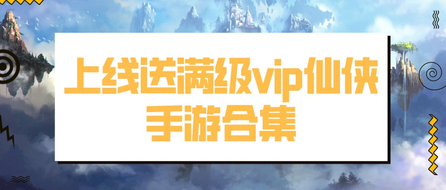 上線送滿級vip仙俠手游合集
